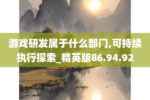 游戏研发属于什么部门,可持续执行探索_精英版86.94.92