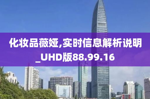 化妆品薇娅,实时信息解析说明_UHD版88.99.16