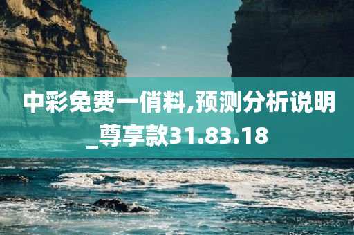 中彩免费一俏料,预测分析说明_尊享款31.83.18