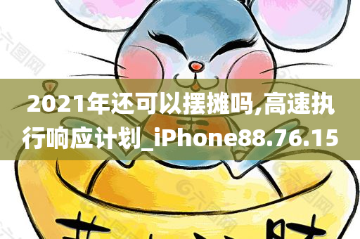 2021年还可以摆摊吗,高速执行响应计划_iPhone88.76.15