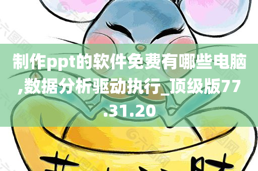 制作ppt的软件免费有哪些电脑,数据分析驱动执行_顶级版77.31.20