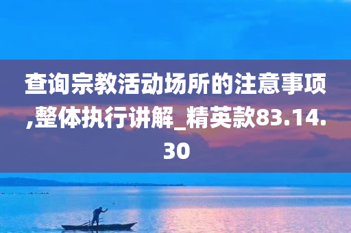 查询宗教活动场所的注意事项,整体执行讲解_精英款83.14.30