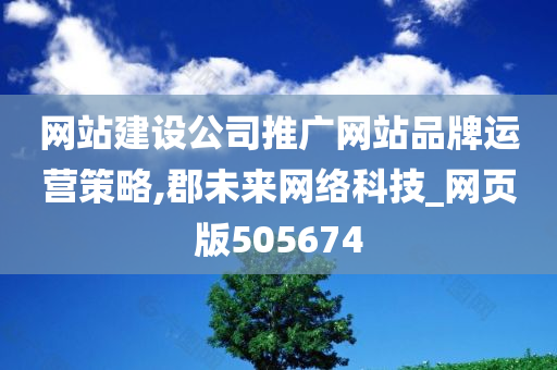 网站建设公司推广网站品牌运营策略,郡未来网络科技_网页版505674