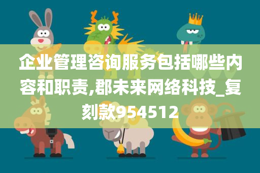 企业管理咨询服务包括哪些内容和职责,郡未来网络科技_复刻款954512