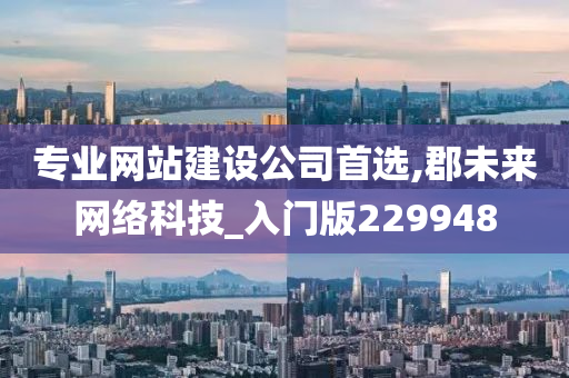 专业网站建设公司首选,郡未来网络科技_入门版229948