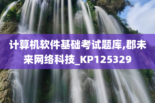 计算机软件基础考试题库,郡未来网络科技_KP125329