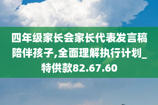 四年级家长会家长代表发言稿陪伴孩子,全面理解执行计划_特供款82.67.60