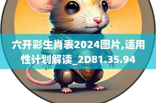 六开彩生肖表2024图片,适用性计划解读_2D81.35.94