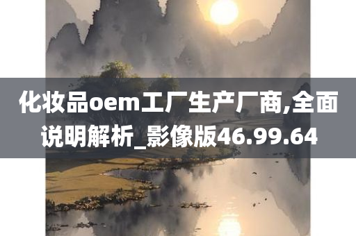 化妆品oem工厂生产厂商,全面说明解析_影像版46.99.64