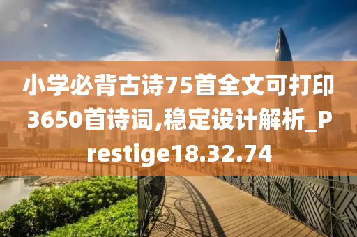 小学必背古诗75首全文可打印3650首诗词,稳定设计解析_Prestige18.32.74