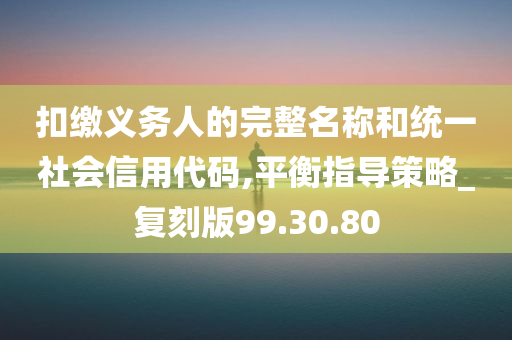 扣缴义务人的完整名称和统一社会信用代码,平衡指导策略_复刻版99.30.80