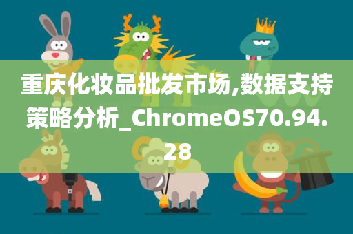 重庆化妆品批发市场,数据支持策略分析_ChromeOS70.94.28