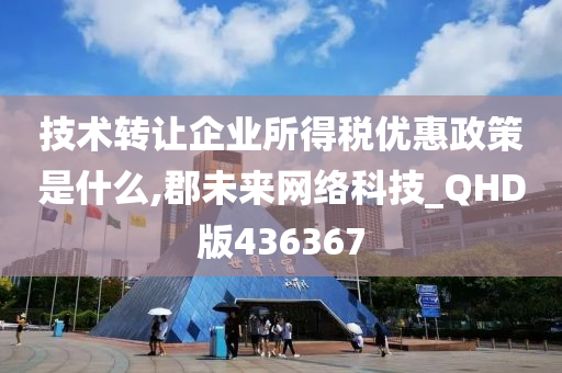 技术转让企业所得税优惠政策是什么,郡未来网络科技_QHD版436367