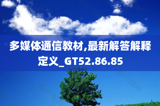 多媒体通信教材,最新解答解释定义_GT52.86.85