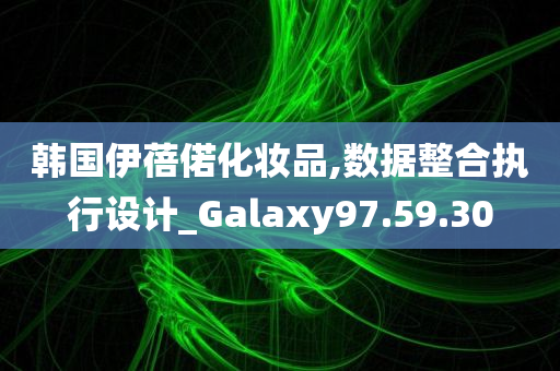 韩国伊蓓偌化妆品,数据整合执行设计_Galaxy97.59.30