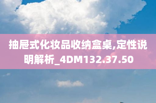 抽屉式化妆品收纳盒桌,定性说明解析_4DM132.37.50