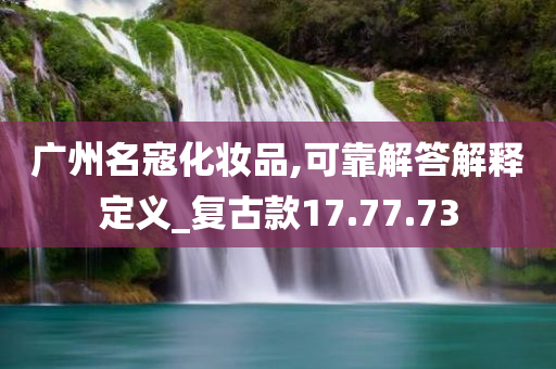 广州名寇化妆品,可靠解答解释定义_复古款17.77.73