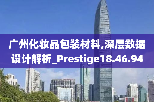 广州化妆品包装材料,深层数据设计解析_Prestige18.46.94