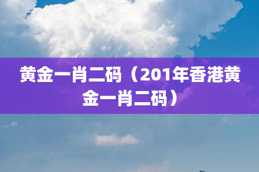 黄金一肖二码（201年香港黄金一肖二码）