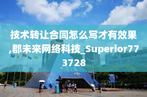 技术转让合同怎么写才有效果,郡未来网络科技_Superior773728