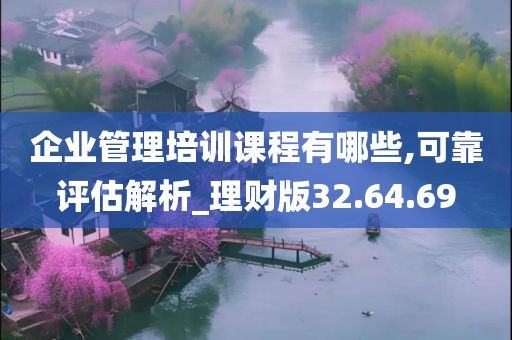 企业管理培训课程有哪些,可靠评估解析_理财版32.64.69