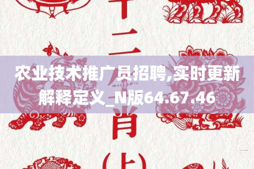 农业技术推广员招聘,实时更新解释定义_N版64.67.46