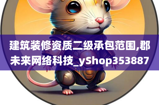 建筑装修资质二级承包范围,郡未来网络科技_yShop353887