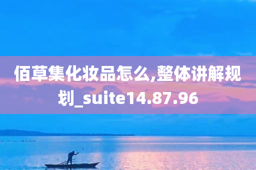 佰草集化妆品怎么,整体讲解规划_suite14.87.96