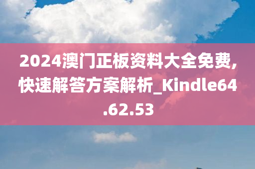 2024澳门正板资料大全免费,快速解答方案解析_Kindle64.62.53