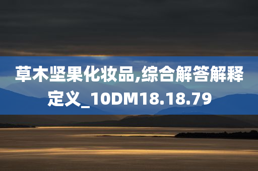 草木坚果化妆品,综合解答解释定义_10DM18.18.79