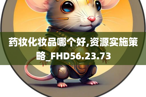 药妆化妆品哪个好,资源实施策略_FHD56.23.73