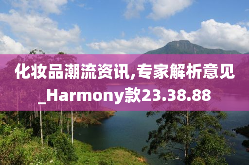 化妆品潮流资讯,专家解析意见_Harmony款23.38.88