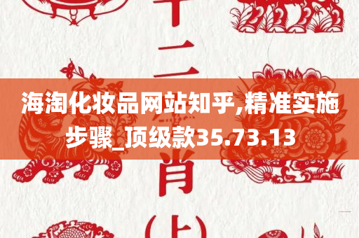 海淘化妆品网站知乎,精准实施步骤_顶级款35.73.13