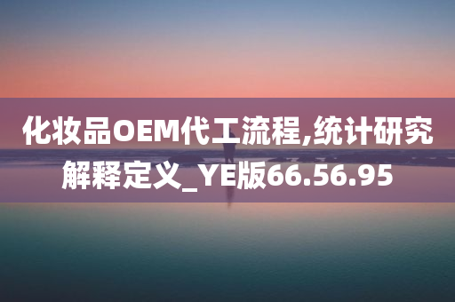 化妆品OEM代工流程,统计研究解释定义_YE版66.56.95