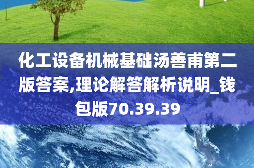 化工设备机械基础汤善甫第二版答案,理论解答解析说明_钱包版70.39.39