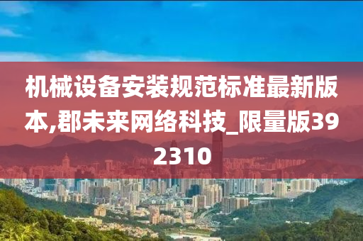 机械设备安装规范标准最新版本,郡未来网络科技_限量版392310