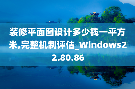 装修平面图设计多少钱一平方米,完整机制评估_Windows22.80.86