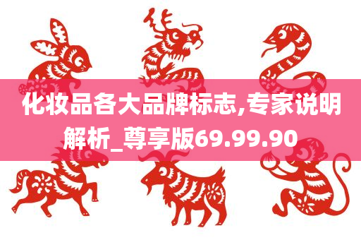 化妆品各大品牌标志,专家说明解析_尊享版69.99.90