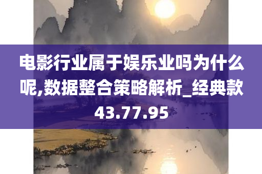 电影行业属于娱乐业吗为什么呢,数据整合策略解析_经典款43.77.95