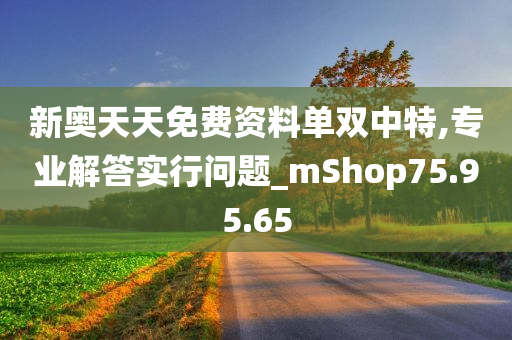 新奥天天免费资料单双中特,专业解答实行问题_mShop75.95.65