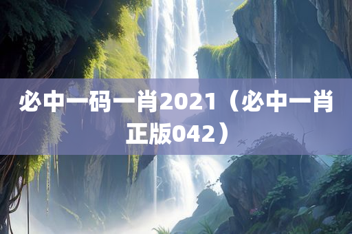 必中一码一肖2021（必中一肖正版042）