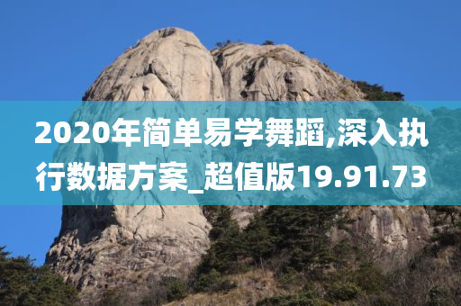 2020年简单易学舞蹈,深入执行数据方案_超值版19.91.73