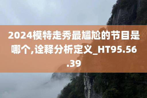 2024模特走秀最尴尬的节目是哪个,诠释分析定义_HT95.56.39