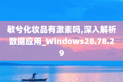 敏兮化妆品有激素吗,深入解析数据应用_Windows28.78.29