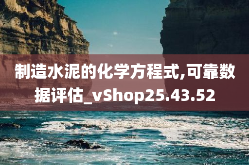 制造水泥的化学方程式,可靠数据评估_vShop25.43.52