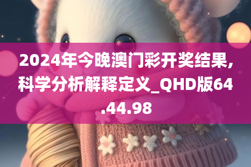 2024年今晚澳门彩开奖结果,科学分析解释定义_QHD版64.44.98