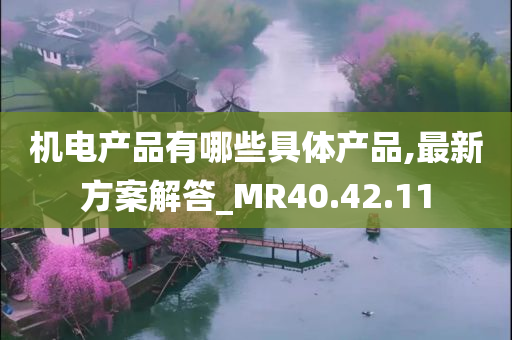 机电产品有哪些具体产品,最新方案解答_MR40.42.11