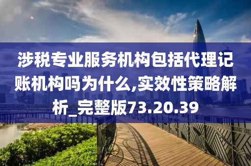 涉税专业服务机构包括代理记账机构吗为什么,实效性策略解析_完整版73.20.39