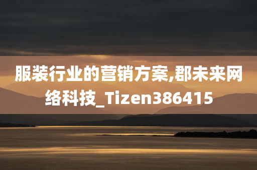 服装行业的营销方案,郡未来网络科技_Tizen386415