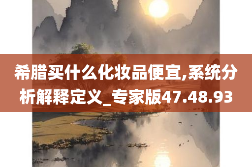 希腊买什么化妆品便宜,系统分析解释定义_专家版47.48.93